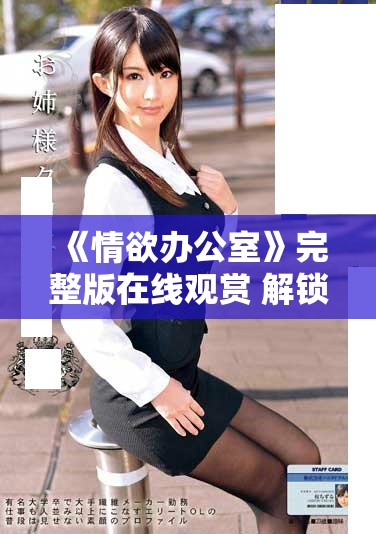 《情欲办公室》完整版在线观赏 解锁职场禁忌的火热篇章