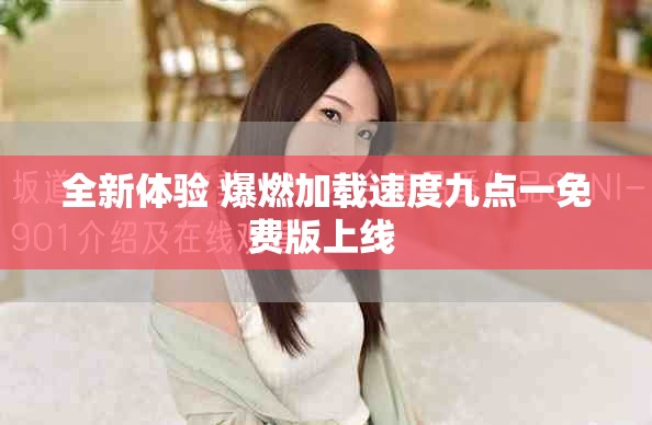 全新体验 爆燃加载速度九点一免费版上线 