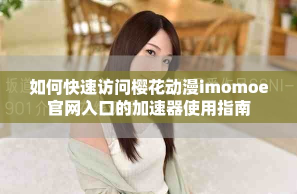 如何快速访问樱花动漫imomoe官网入口的加速器使用指南