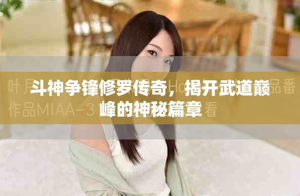 斗神争锋修罗传奇，揭开武道巅峰的神秘篇章