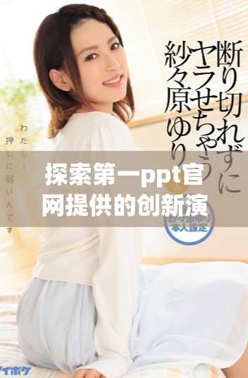 探索第一ppt官网提供的创新演示解决方案与功能分析