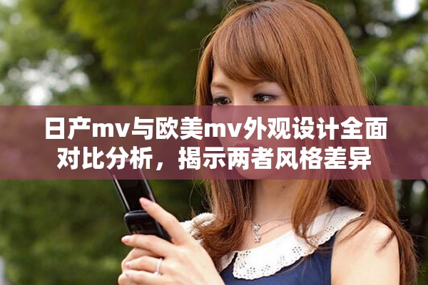 日产mv与欧美mv外观设计全面对比分析，揭示两者风格差异