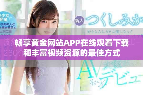 畅享黄金网站APP在线观看下载和丰富视频资源的最佳方式