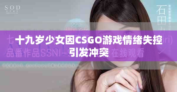 十九岁少女因CSGO游戏情绪失控引发冲突