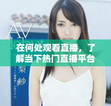 在何处观看直播，了解当下热门直播平台的用户情况