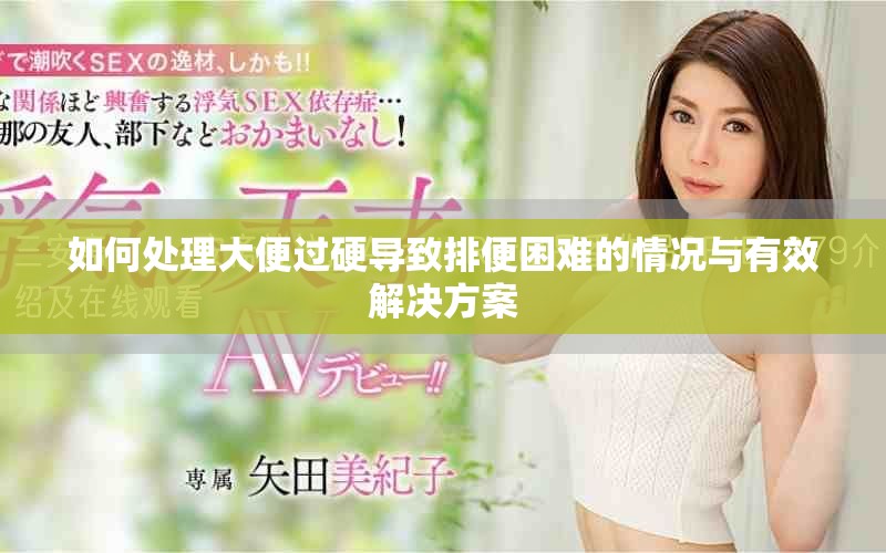如何处理大便过硬导致排便困难的情况与有效解决方案