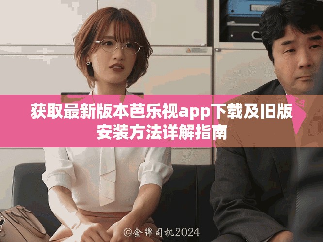 获取最新版本芭乐视app下载及旧版安装方法详解指南