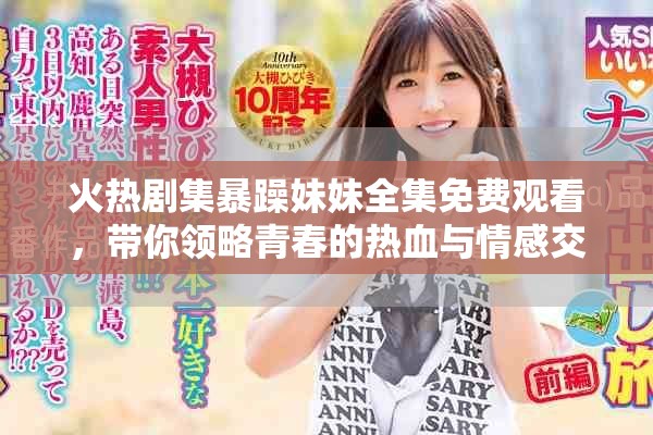 火热剧集暴躁妹妹全集免费观看，带你领略青春的热血与情感交织