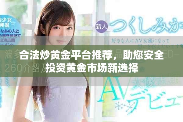 合法炒黄金平台推荐，助您安全投资黄金市场新选择
