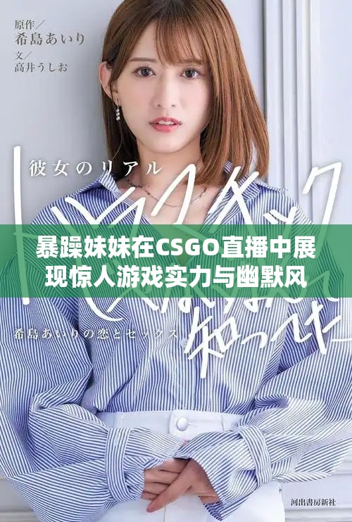 暴躁妹妹在CSGO直播中展现惊人游戏实力与幽默风格