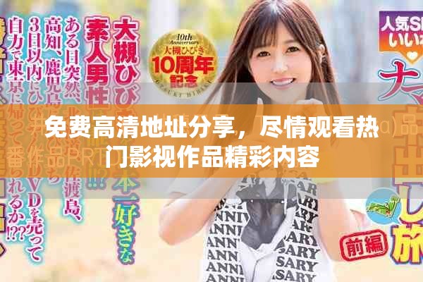 免费高清地址分享，尽情观看热门影视作品精彩内容