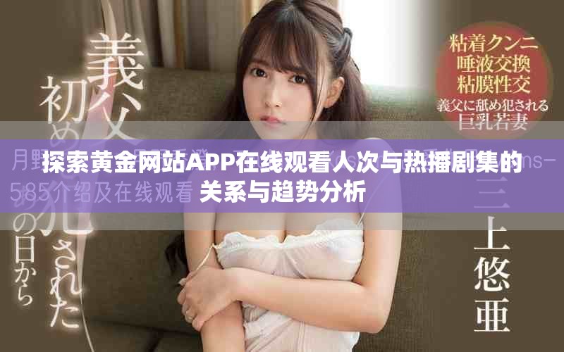 探索黄金网站APP在线观看人次与热播剧集的关系与趋势分析