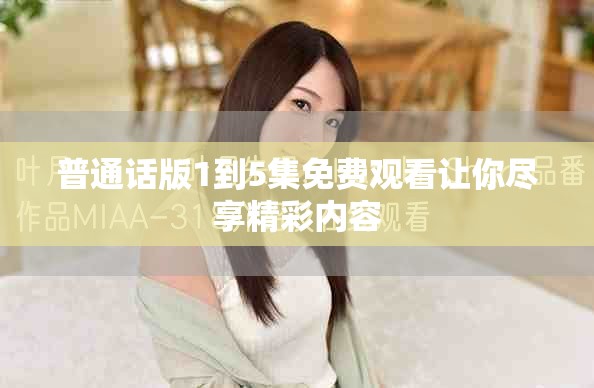 普通话版1到5集免费观看让你尽享精彩内容