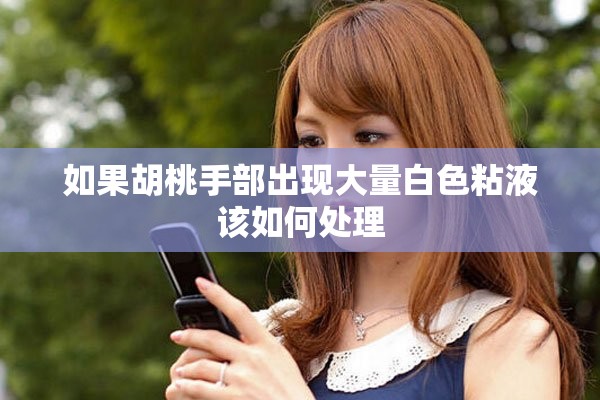 如果胡桃手部出现大量白色粘液该如何处理
