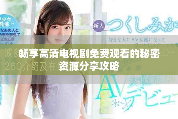 畅享高清电视剧免费观看的秘密资源分享攻略