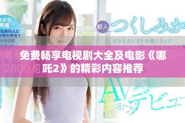 免费畅享电视剧大全及电影《哪吒2》的精彩内容推荐