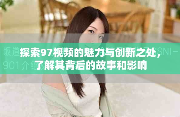 探索97视频的魅力与创新之处，了解其背后的故事和影响