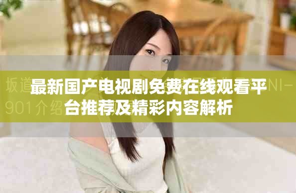最新国产电视剧免费在线观看平台推荐及精彩内容解析