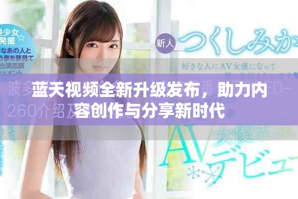 蓝天视频全新升级发布，助力内容创作与分享新时代