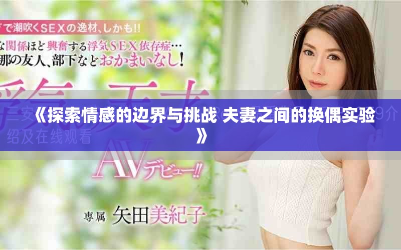 《探索情感的边界与挑战 夫妻之间的换偶实验》