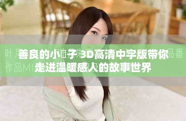 善良的小峓子 3D高清中字版带你走进温暖感人的故事世界