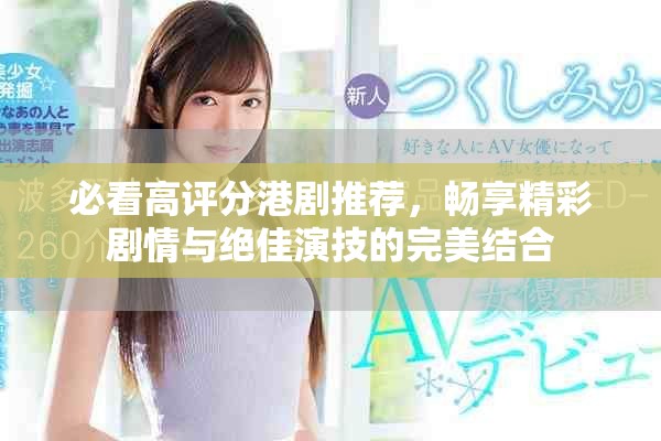 必看高评分港剧推荐，畅享精彩剧情与绝佳演技的完美结合