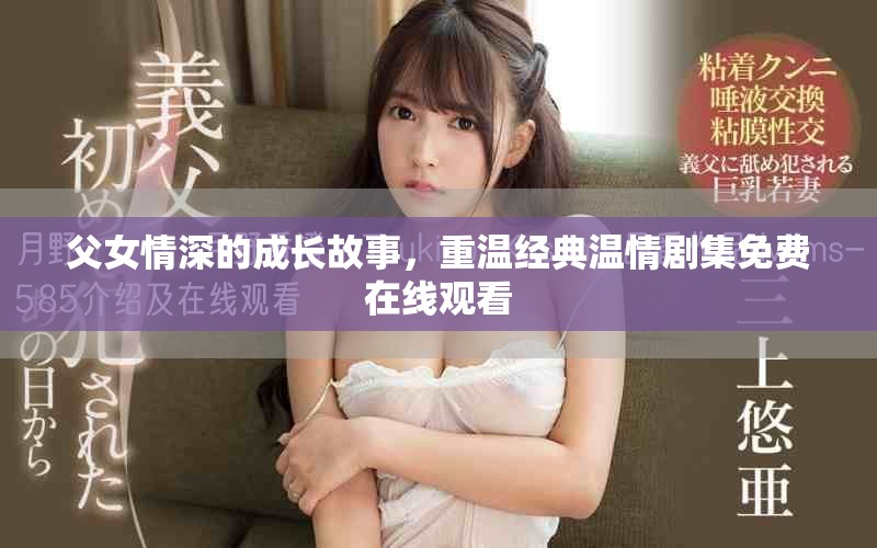 父女情深的成长故事，重温经典温情剧集免费在线观看