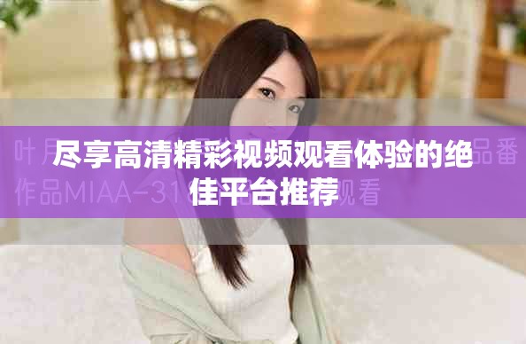 尽享高清精彩视频观看体验的绝佳平台推荐