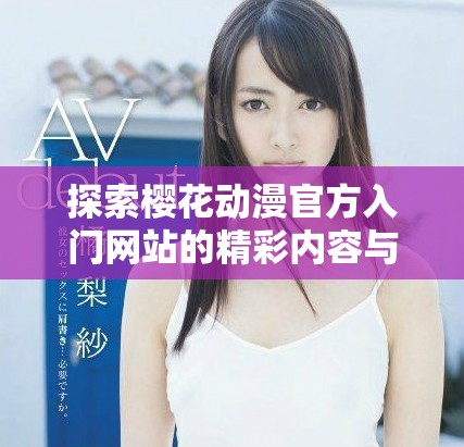探索樱花动漫官方入门网站的精彩内容与资源指南