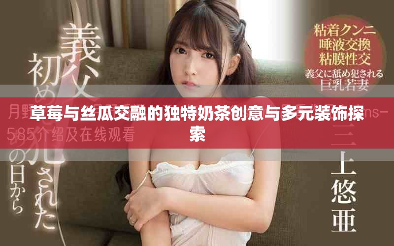 草莓与丝瓜交融的独特奶茶创意与多元装饰探索