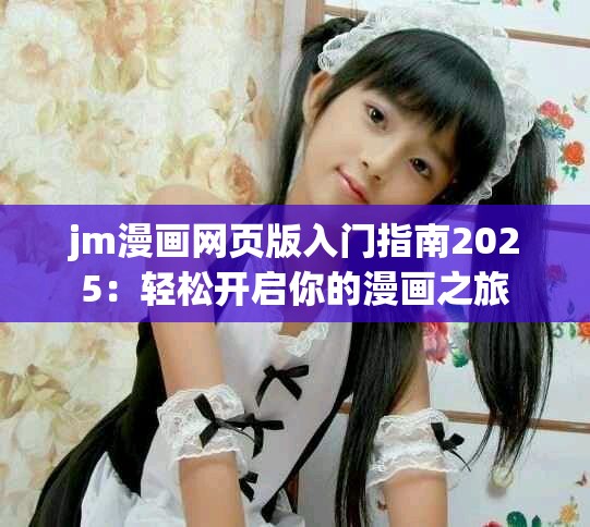 jm漫画网页版入门指南2025：轻松开启你的漫画之旅