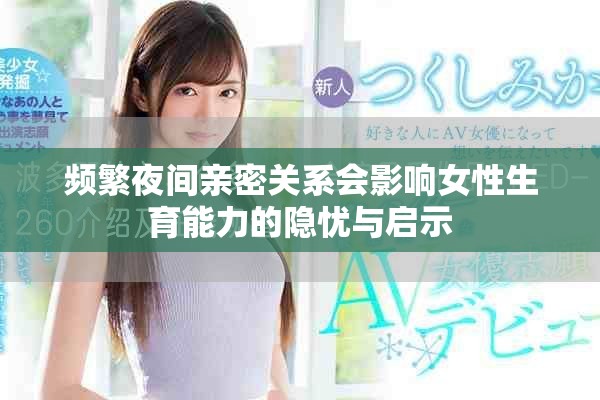 频繁夜间亲密关系会影响女性生育能力的隐忧与启示