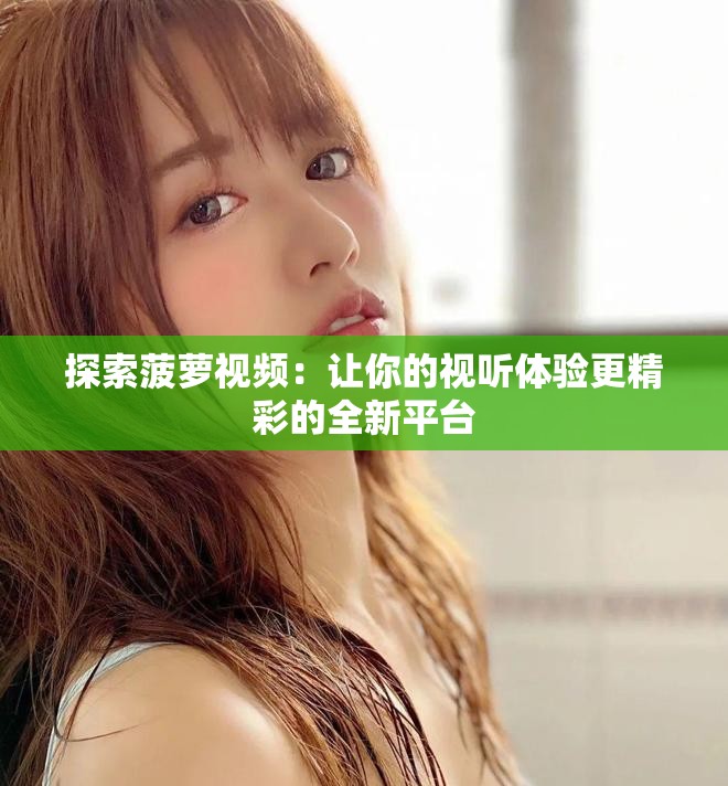 探索菠萝视频：让你的视听体验更精彩的全新平台