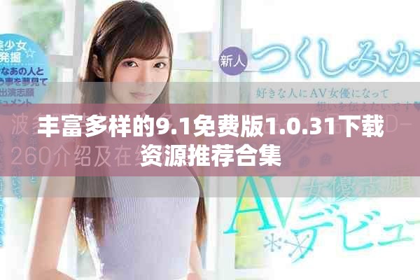 丰富多样的9.1免费版1.0.31下载资源推荐合集