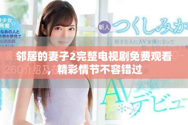 邻居的妻子2完整电视剧免费观看，精彩情节不容错过