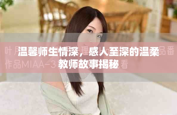 温馨师生情深，感人至深的温柔教师故事揭秘