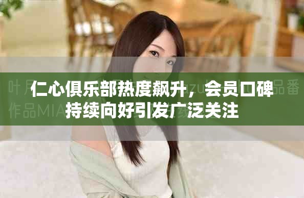 仁心俱乐部热度飙升，会员口碑持续向好引发广泛关注