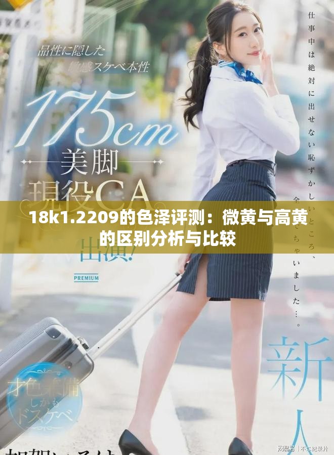 18k1.2209的色泽评测：微黄与高黄的区别分析与比较