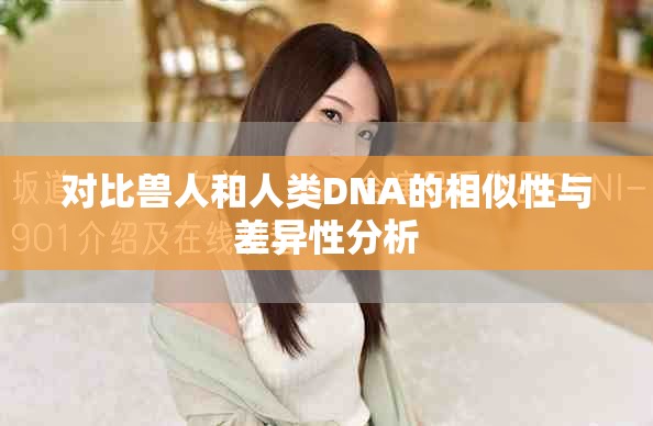 对比兽人和人类DNA的相似性与差异性分析
