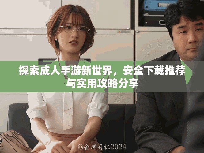 探索成人手游新世界，安全下载推荐与实用攻略分享