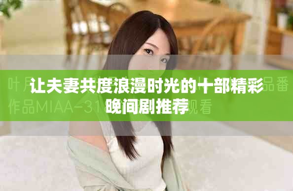 让夫妻共度浪漫时光的十部精彩晚间剧推荐