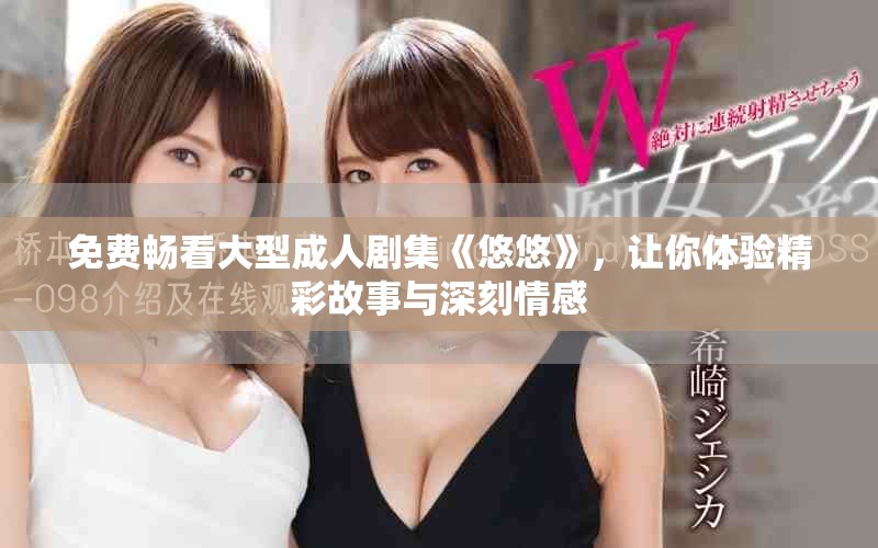 免费畅看大型成人剧集《悠悠》，让你体验精彩故事与深刻情感