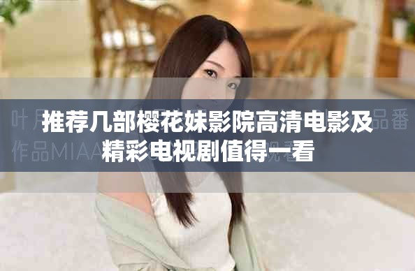 推荐几部樱花妹影院高清电影及精彩电视剧值得一看