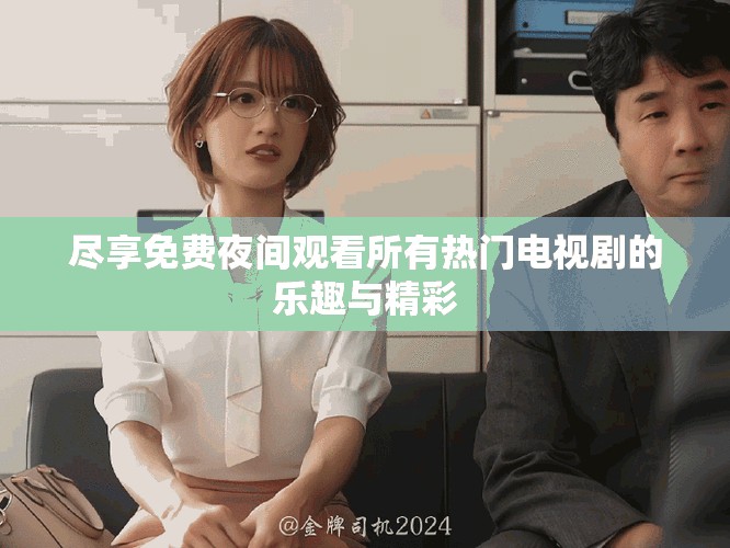 尽享免费夜间观看所有热门电视剧的乐趣与精彩