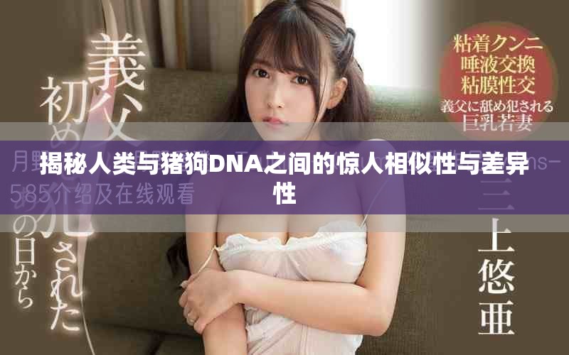 揭秘人类与猪狗DNA之间的惊人相似性与差异性
