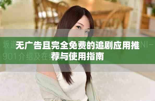 无广告且完全免费的追剧应用推荐与使用指南