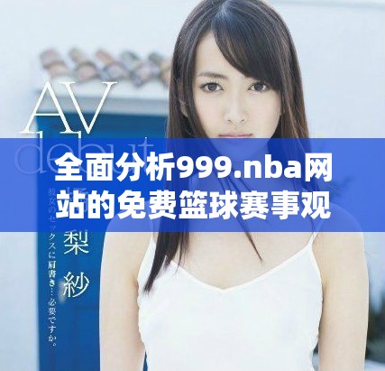 全面分析999.nba网站的免费篮球赛事观看体验与优势