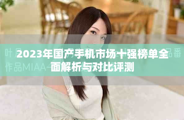 2023年国产手机市场十强榜单全面解析与对比评测
