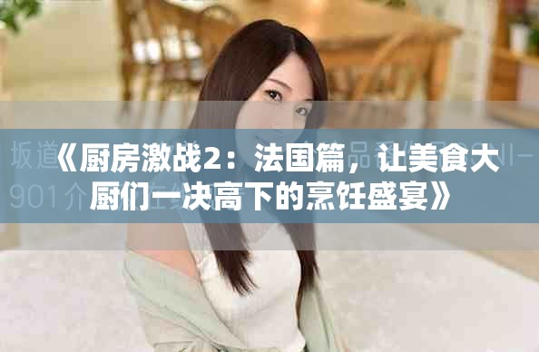《厨房激战2：法国篇，让美食大厨们一决高下的烹饪盛宴》