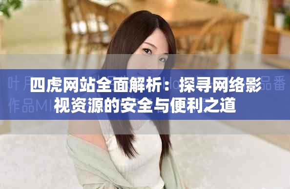四虎网站全面解析：探寻网络影视资源的安全与便利之道